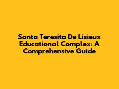 Santa Teresita De Lisieux Educational Complex: A Comprehensive Guide