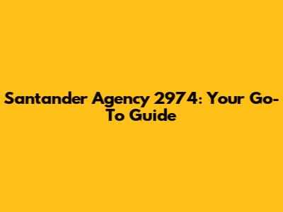 Santander Agency 2974: Your Go-To Guide