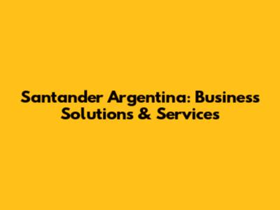 Santander Argentina: Business Solutions & Services