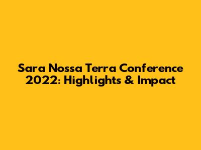 Sara Nossa Terra Conference 2022: Highlights & Impact