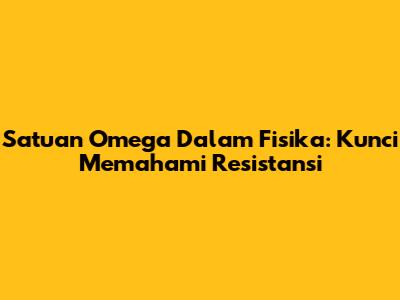 Satuan Omega Dalam Fisika: Kunci Memahami Resistansi
