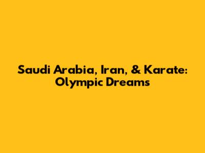 Saudi Arabia, Iran, & Karate: Olympic Dreams