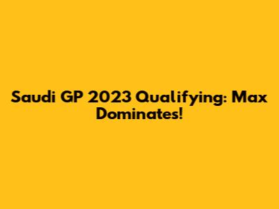 Saudi GP 2023 Qualifying: Max Dominates!
