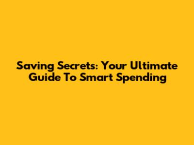 Saving Secrets: Your Ultimate Guide To Smart Spending