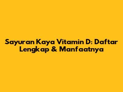 Sayuran Kaya Vitamin D: Daftar Lengkap & Manfaatnya
