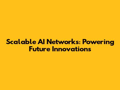 Scalable AI Networks: Powering Future Innovations
