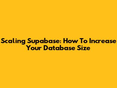 Scaling Supabase: How To Increase Your Database Size