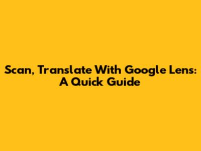 Scan, Translate With Google Lens: A Quick Guide