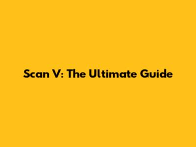 Scan V: The Ultimate Guide