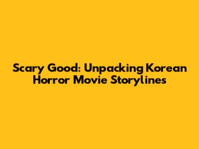 Scary Good: Unpacking Korean Horror Movie Storylines