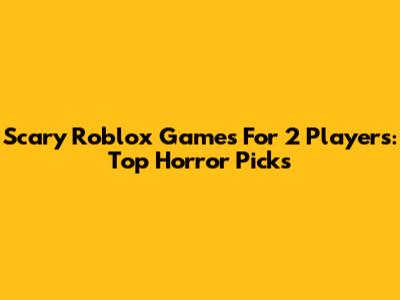 Scary Roblox Games For 2 Players: Top Horror Picks