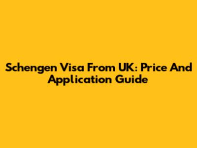Schengen Visa From UK: Price And Application Guide
