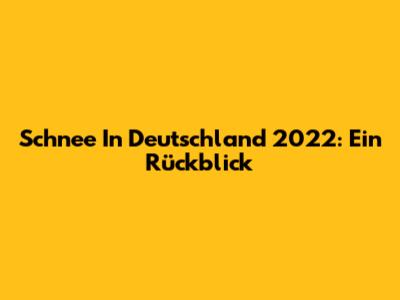Schnee In Deutschland 2022: Ein Rückblick