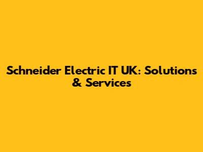 Schneider Electric IT UK: Solutions & Services