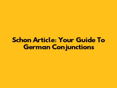 Schon Article: Your Guide To German Conjunctions