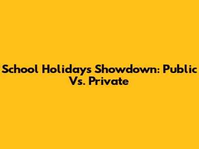 School Holidays Showdown: Public Vs. Private