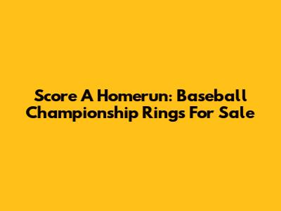 Score A Homerun: Baseball Championship Rings For Sale