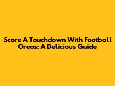 Score A Touchdown With Football Oreos: A Delicious Guide