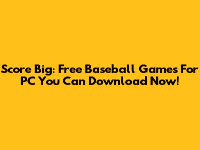 Score Big: Free Baseball Games For PC You Can Download Now!