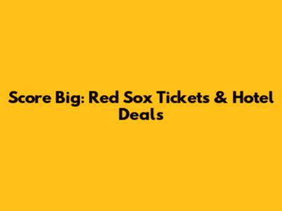 Score Big: Red Sox Tickets & Hotel Deals