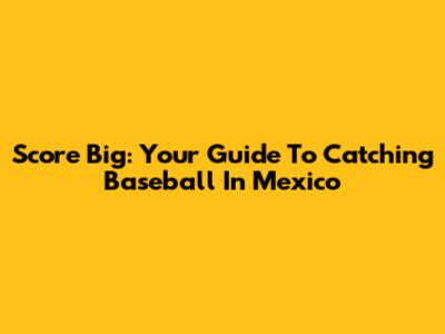 Score Big: Your Guide To Catching Baseball In Mexico