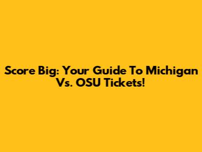 Score Big: Your Guide To Michigan Vs. OSU Tickets!