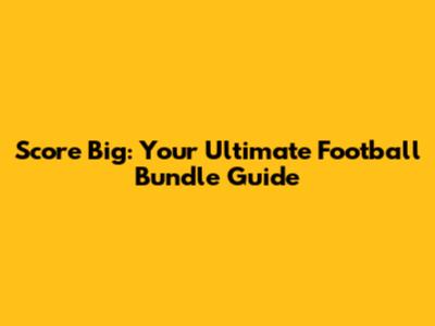 Score Big: Your Ultimate Football Bundle Guide