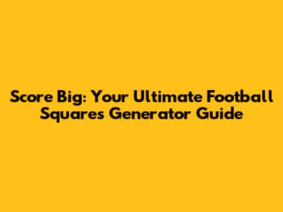 Score Big: Your Ultimate Football Squares Generator Guide