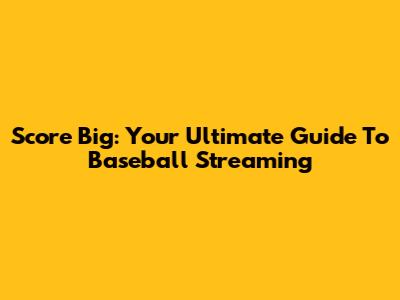Score Big: Your Ultimate Guide To Baseball Streaming