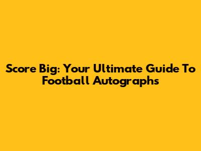 Score Big: Your Ultimate Guide To Football Autographs