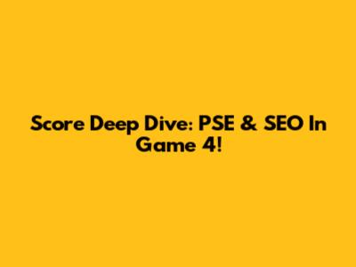 Score Deep Dive: PSE & SEO In Game 4!
