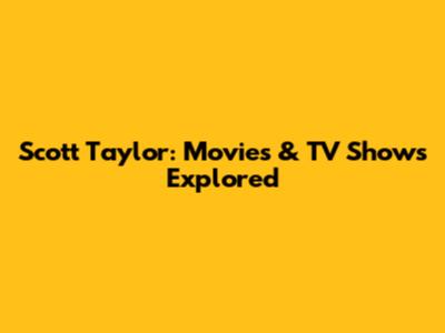 Scott Taylor: Movies & TV Shows Explored