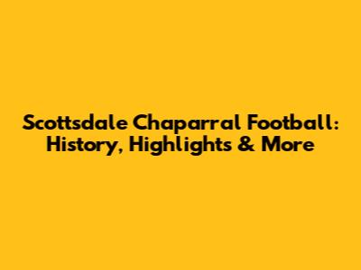 Scottsdale Chaparral Football: History, Highlights & More