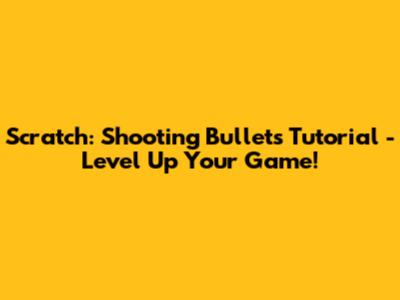 Scratch: Shooting Bullets Tutorial - Level Up Your Game!