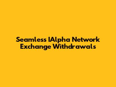 Seamless IAlpha Network Exchange Withdrawals