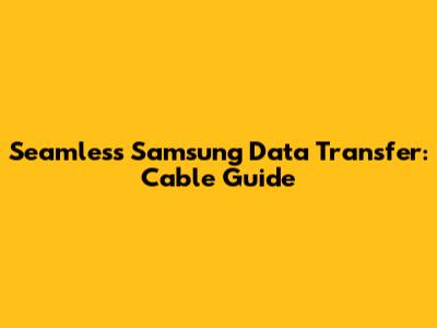 Seamless Samsung Data Transfer: Cable Guide