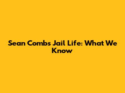 Sean Combs Jail Life: What We Know