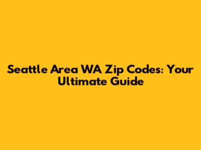Seattle Area WA Zip Codes: Your Ultimate Guide
