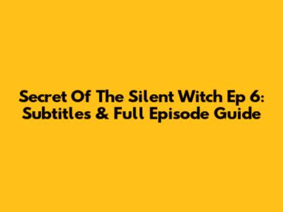 Secret Of The Silent Witch Ep 6: Subtitles & Full Episode Guide