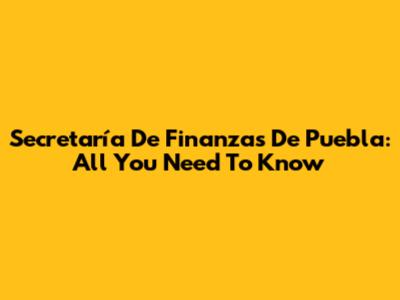 Secretaría De Finanzas De Puebla: All You Need To Know