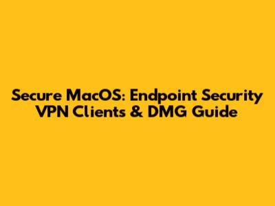 Secure MacOS: Endpoint Security VPN Clients & DMG Guide