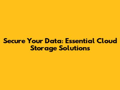 Secure Your Data: Essential Cloud Storage Solutions