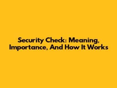 Security Check: Meaning, Importance, And How It Works