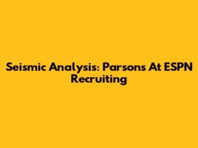 Seismic Analysis: Parsons At ESPN Recruiting