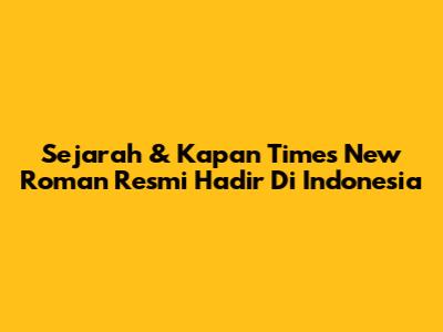 Sejarah & Kapan Times New Roman Resmi Hadir Di Indonesia