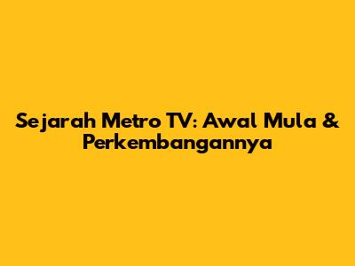 Sejarah Metro TV: Awal Mula & Perkembangannya