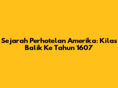Sejarah Perhotelan Amerika: Kilas Balik Ke Tahun 1607