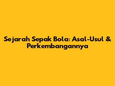 Sejarah Sepak Bola: Asal-Usul & Perkembangannya