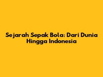 Sejarah Sepak Bola: Dari Dunia Hingga Indonesia