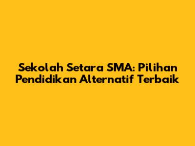 Sekolah Setara SMA: Pilihan Pendidikan Alternatif Terbaik